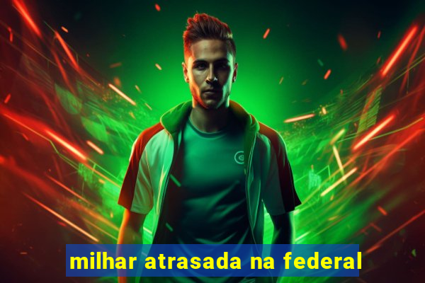 milhar atrasada na federal